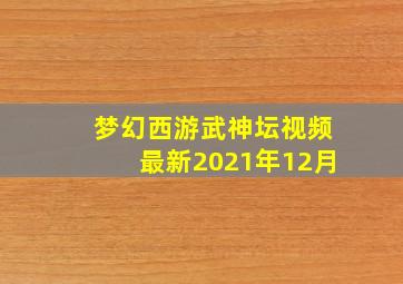 梦幻西游武神坛视频最新2021年12月