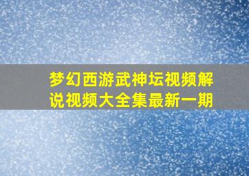 梦幻西游武神坛视频解说视频大全集最新一期