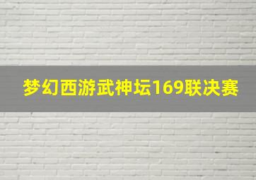 梦幻西游武神坛169联决赛