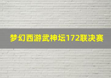 梦幻西游武神坛172联决赛