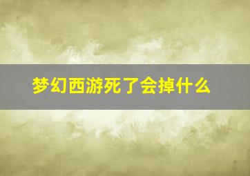 梦幻西游死了会掉什么