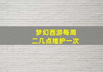 梦幻西游每周二几点维护一次