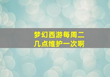 梦幻西游每周二几点维护一次啊