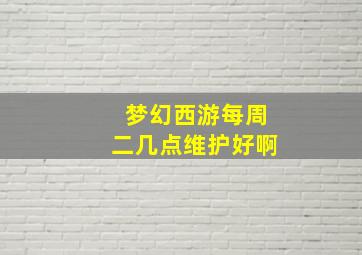 梦幻西游每周二几点维护好啊