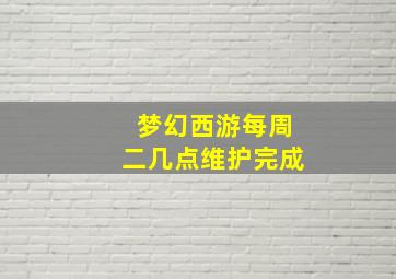 梦幻西游每周二几点维护完成