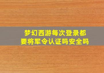 梦幻西游每次登录都要将军令认证吗安全吗