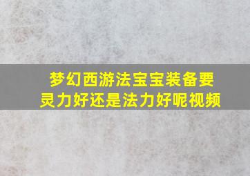 梦幻西游法宝宝装备要灵力好还是法力好呢视频