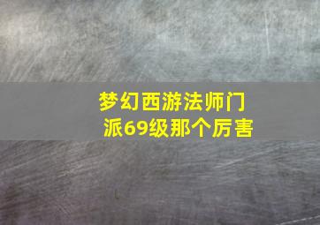 梦幻西游法师门派69级那个厉害