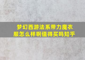 梦幻西游法系带力魔衣服怎么样啊值得买吗知乎