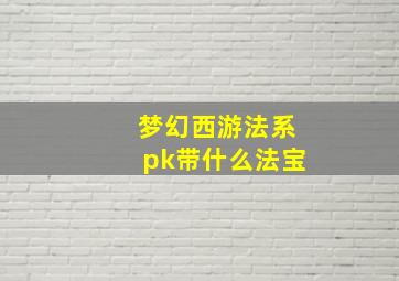 梦幻西游法系pk带什么法宝