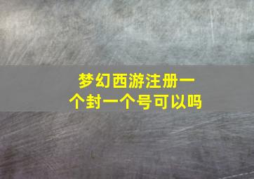 梦幻西游注册一个封一个号可以吗