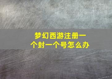 梦幻西游注册一个封一个号怎么办