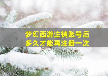 梦幻西游注销账号后多久才能再注册一次