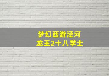 梦幻西游泾河龙王2十八学士