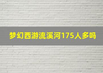 梦幻西游流溪河175人多吗