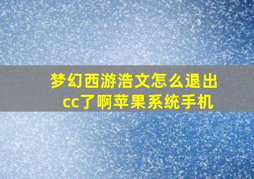 梦幻西游浩文怎么退出cc了啊苹果系统手机