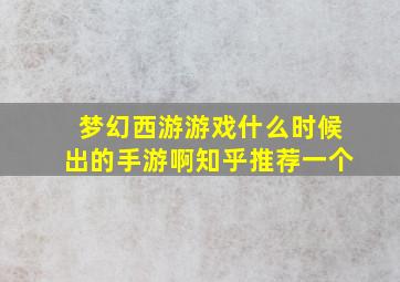 梦幻西游游戏什么时候出的手游啊知乎推荐一个