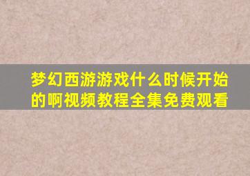 梦幻西游游戏什么时候开始的啊视频教程全集免费观看