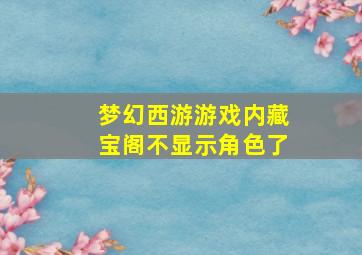 梦幻西游游戏内藏宝阁不显示角色了