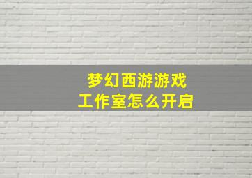 梦幻西游游戏工作室怎么开启