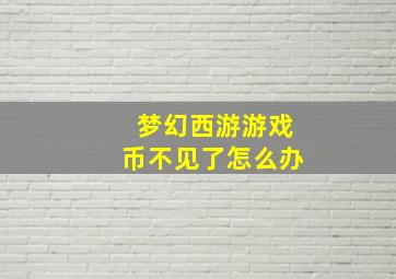 梦幻西游游戏币不见了怎么办