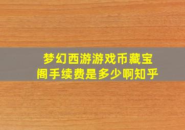 梦幻西游游戏币藏宝阁手续费是多少啊知乎