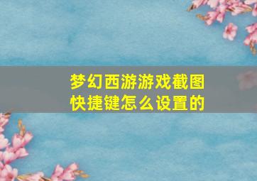 梦幻西游游戏截图快捷键怎么设置的