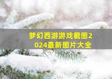 梦幻西游游戏截图2024最新图片大全