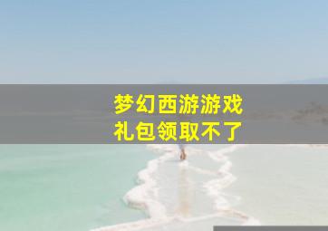 梦幻西游游戏礼包领取不了