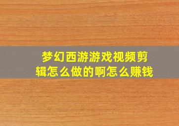 梦幻西游游戏视频剪辑怎么做的啊怎么赚钱