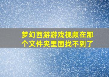 梦幻西游游戏视频在那个文件夹里面找不到了