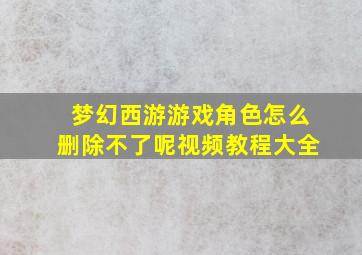 梦幻西游游戏角色怎么删除不了呢视频教程大全