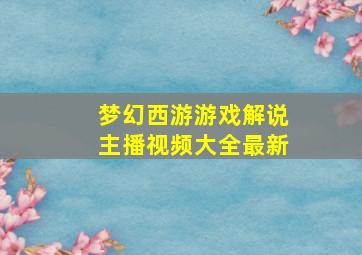 梦幻西游游戏解说主播视频大全最新