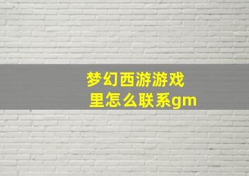 梦幻西游游戏里怎么联系gm