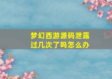 梦幻西游源码泄露过几次了吗怎么办