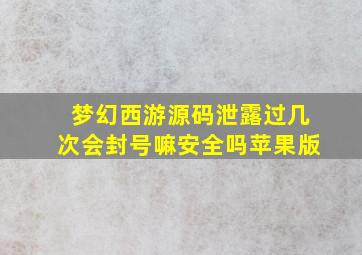 梦幻西游源码泄露过几次会封号嘛安全吗苹果版