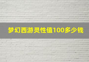 梦幻西游灵性值100多少钱