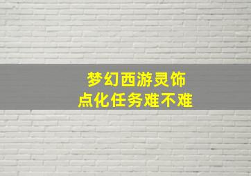 梦幻西游灵饰点化任务难不难