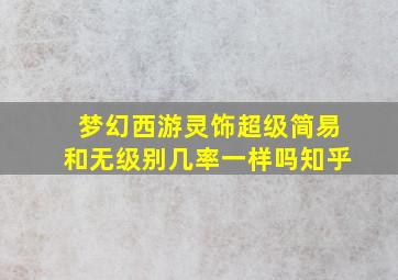 梦幻西游灵饰超级简易和无级别几率一样吗知乎