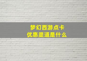 梦幻西游点卡优惠渠道是什么