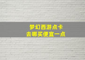 梦幻西游点卡去哪买便宜一点