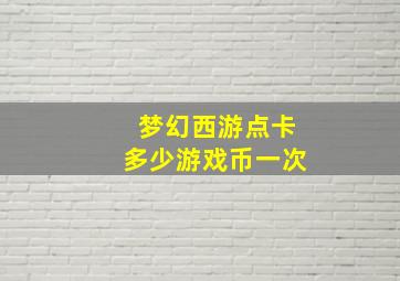 梦幻西游点卡多少游戏币一次