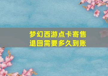 梦幻西游点卡寄售退回需要多久到账