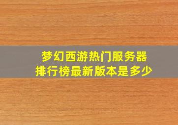 梦幻西游热门服务器排行榜最新版本是多少