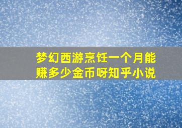 梦幻西游烹饪一个月能赚多少金币呀知乎小说