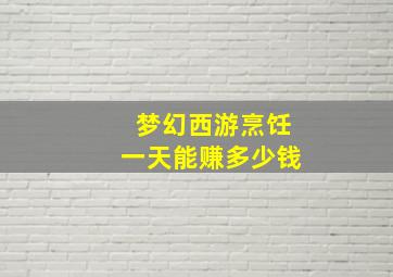 梦幻西游烹饪一天能赚多少钱