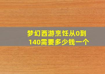 梦幻西游烹饪从0到140需要多少钱一个