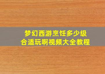 梦幻西游烹饪多少级合适玩啊视频大全教程