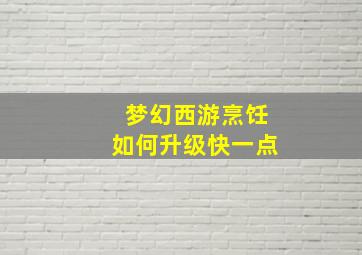 梦幻西游烹饪如何升级快一点