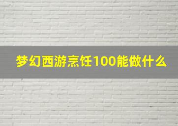 梦幻西游烹饪100能做什么